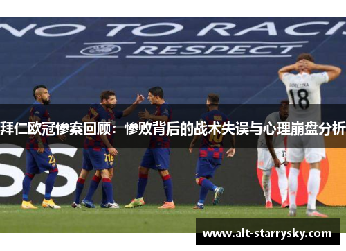 拜仁欧冠惨案回顾:惨败背后的战术失误与心理崩盘分析 拜仁欧冠惨案回顾:惨败背后的战术失误与心理崩盘分析
