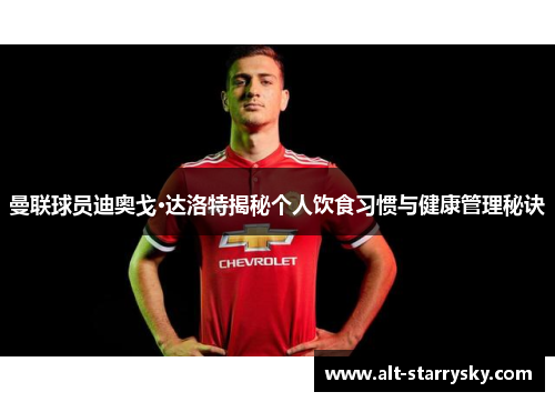 曼联球员迪奥戈·达洛特揭秘个人饮食习惯与健康管理秘诀 曼联球员迪奥戈·达洛特揭秘个人饮食习惯与健康管理秘诀
