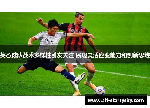 英乙球队战术多样性引发关注 展现灵活应变能力和创新思维 英乙球队战术多样性引发关注 展现灵活应变能力和创新思维