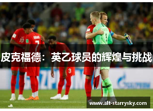 皮克福德:英乙球员的辉煌与挑战 皮克福德:英乙球员的辉煌与挑战