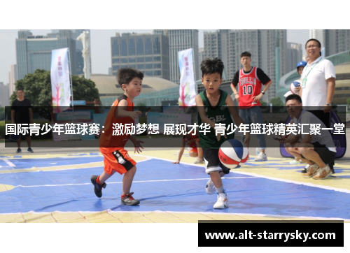 国际青少年篮球赛：激励梦想 展现才华 青少年篮球精英汇聚一堂