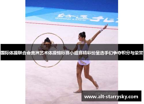 国际体操联合会美洲艺术体操锦标赛小组赛精彩纷呈选手们争夺积分与荣誉