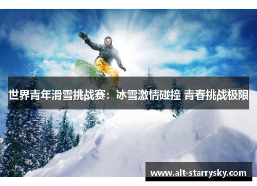 世界青年滑雪挑战赛：冰雪激情碰撞 青春挑战极限