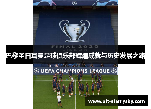 巴黎圣日耳曼足球俱乐部辉煌成就与历史发展之路