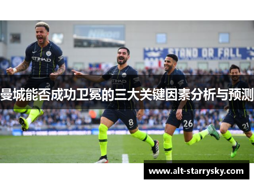 曼城能否成功卫冕的三大关键因素分析与预测