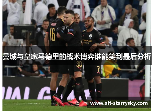 曼城与皇家马德里的战术博弈谁能笑到最后分析