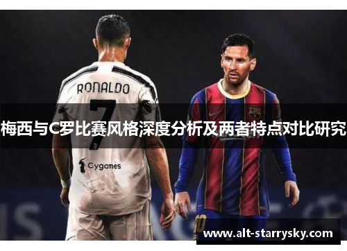 梅西与C罗比赛风格深度分析及两者特点对比研究