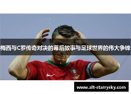 梅西与C罗传奇对决的幕后故事与足球世界的伟大争锋