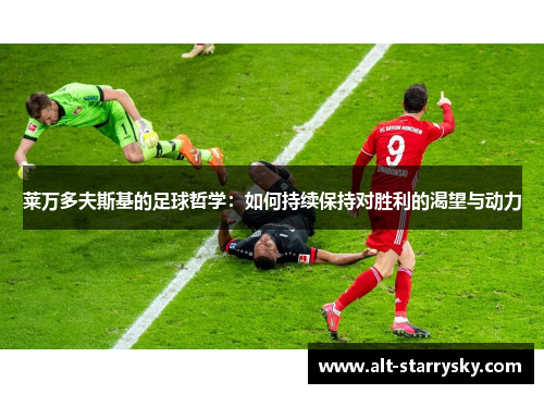 莱万多夫斯基的足球哲学：如何持续保持对胜利的渴望与动力