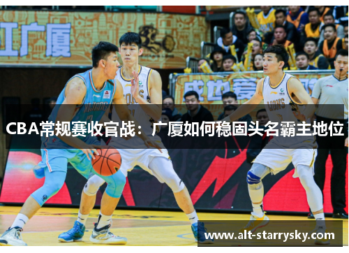 CBA常规赛收官战：广厦如何稳固头名霸主地位