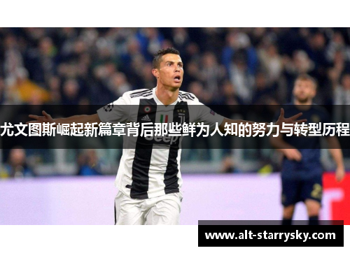 尤文图斯崛起新篇章背后那些鲜为人知的努力与转型历程