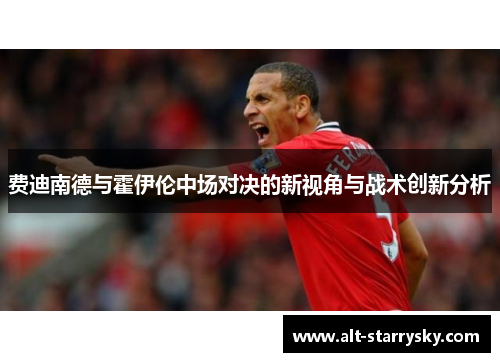 费迪南德与霍伊伦中场对决的新视角与战术创新分析