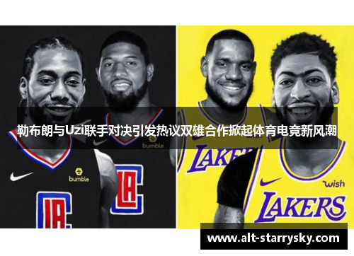 勒布朗与Uzi联手对决引发热议双雄合作掀起体育电竞新风潮