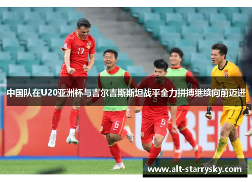 中国队在U20亚洲杯与吉尔吉斯斯坦战平全力拼搏继续向前迈进