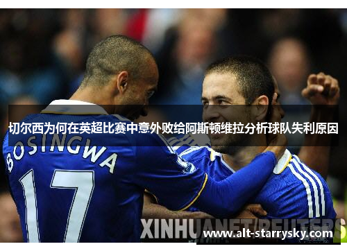 切尔西为何在英超比赛中意外败给阿斯顿维拉分析球队失利原因