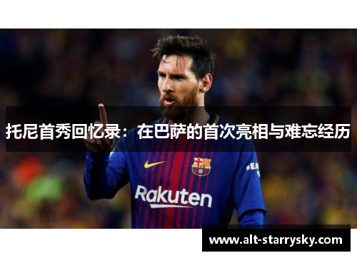 托尼首秀回忆录：在巴萨的首次亮相与难忘经历