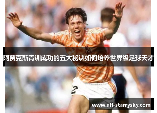 阿贾克斯青训成功的五大秘诀如何培养世界级足球天才