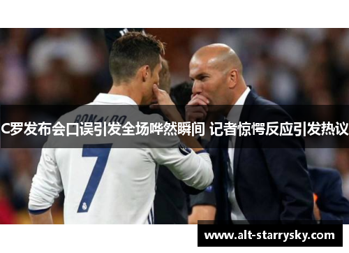 C罗发布会口误引发全场哗然瞬间 记者惊愕反应引发热议