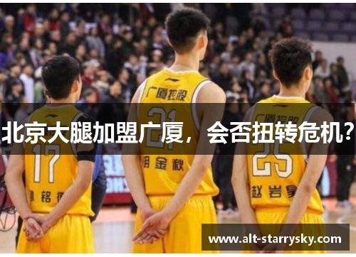 北京大腿加盟广厦，会否扭转危机？