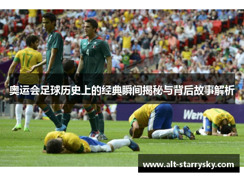 奥运会足球历史上的经典瞬间揭秘与背后故事解析