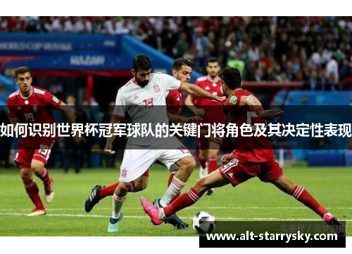如何识别世界杯冠军球队的关键门将角色及其决定性表现