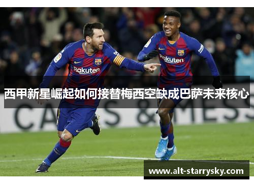 西甲新星崛起如何接替梅西空缺成巴萨未来核心 西甲新星崛起如何接替梅西空缺成巴萨未来核心