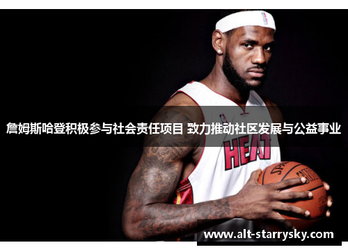 詹姆斯哈登积极参与社会责任项目 致力推动社区发展与公益事业 詹姆斯哈登积极参与社会责任项目 致力推动社区发展与公益事业