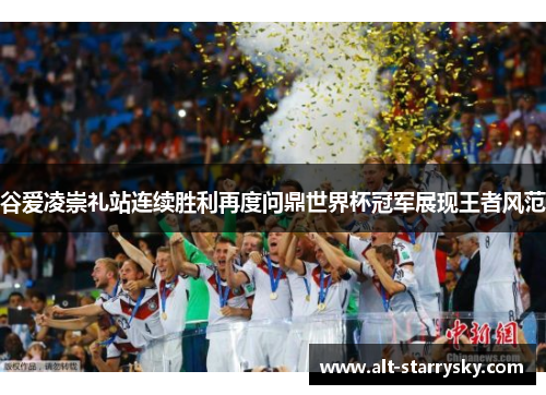 谷爱凌崇礼站连续胜利再度问鼎世界杯冠军展现王者风范