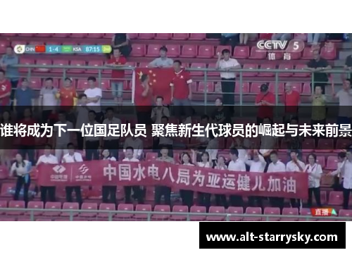 谁将成为下一位国足队员 聚焦新生代球员的崛起与未来前景