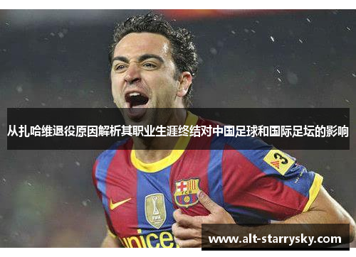 从扎哈维退役原因解析其职业生涯终结对中国足球和国际足坛的影响 从扎哈维退役原因解析其职业生涯终结对中国足球和国际足坛的影响