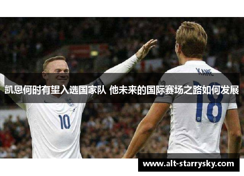 凯恩何时有望入选国家队 他未来的国际赛场之路如何发展