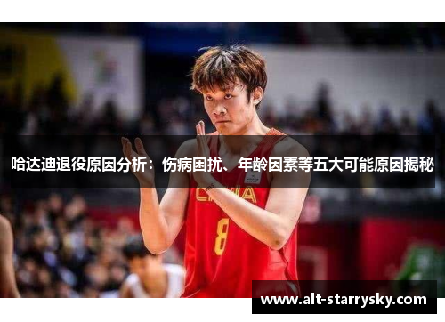 哈达迪退役原因分析：伤病困扰、年龄因素等五大可能原因揭秘